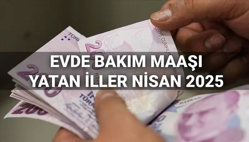 Nisan 2025 Evde Bakım Maaşı Ödemeleri Açıklandı: Yatan İller Hangileri?