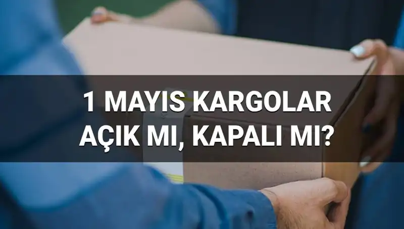 1 Mayıs İşçi Bayramı'nda Kargo Firmaları Açık mı, Kapatıldı mı?