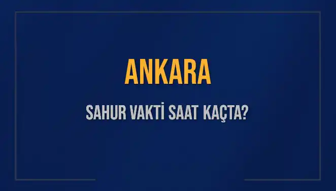 Ankara'da Sahur Vakti 2025: Saat Kaçta Başlıyor ve Bitiyor?