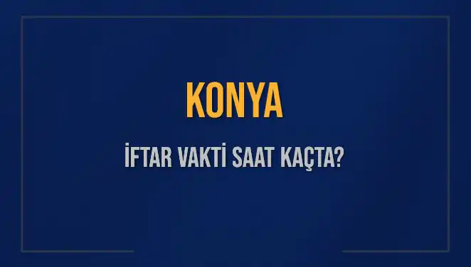 Konya'da İftar Saati Ne Zaman? 4 Mart 2025 İçin Detaylar