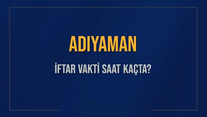 Adıyaman'da İftar Saati: Bugün Akşam Ezanı Hangi Saate Okunacak?