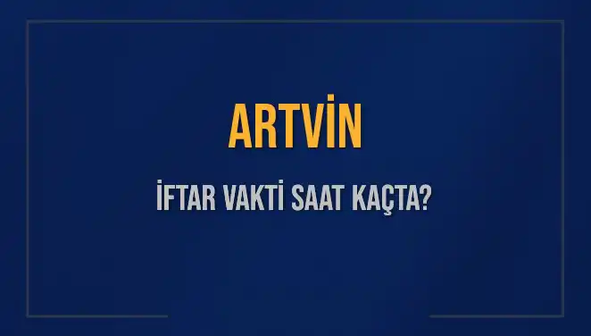 Artvin İftar Vakti: Ezan Saati Ne Zaman? Tüm Detaylar Burada!